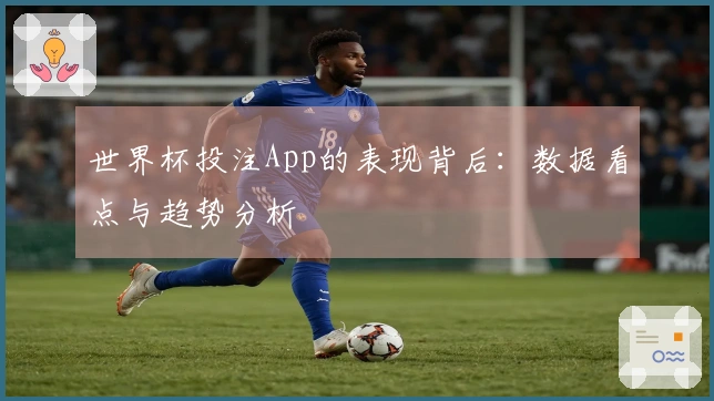 世界杯投注App的表现背后：数据看点与趋势分析