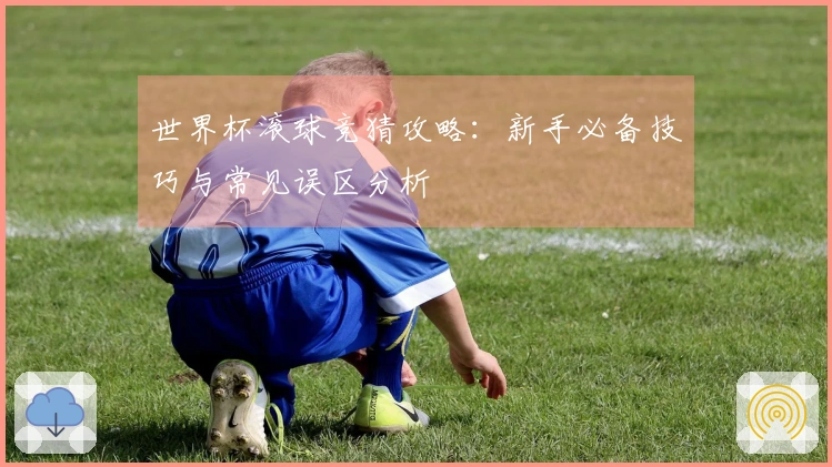 世界杯滚球竞猜攻略：新手必备技巧与常见误区分析