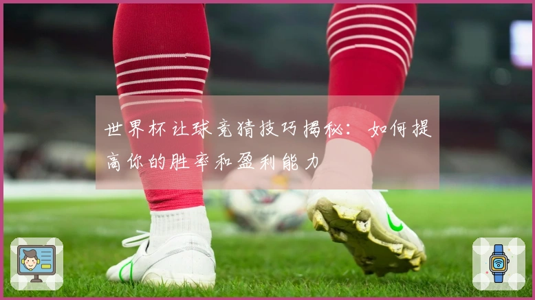 世界杯让球竞猜技巧揭秘:如何提高你的胜率和盈利能力