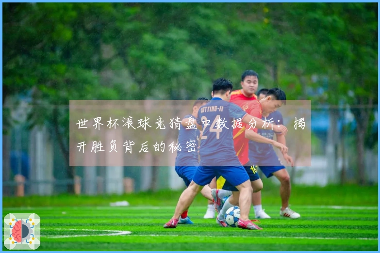 世界杯滚球竞猜盘口数据分析：揭开胜负背后的秘密
