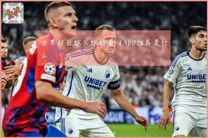 世界杯让球买球的最佳App推荐是什么