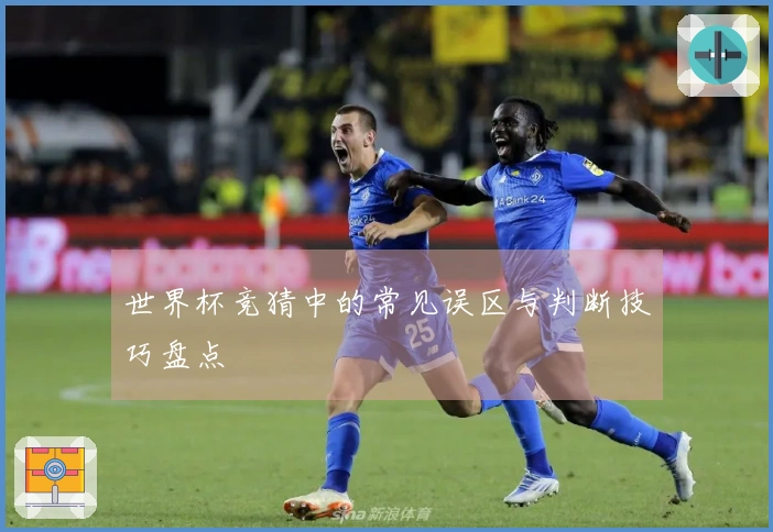 世界杯竞猜中的常见误区与判断技巧盘点