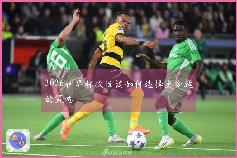 2026世界杯投注该如何选择更合适的策略