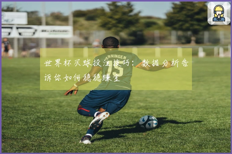 世界杯买球投注技巧：数据分析告诉你如何稳稳赚金