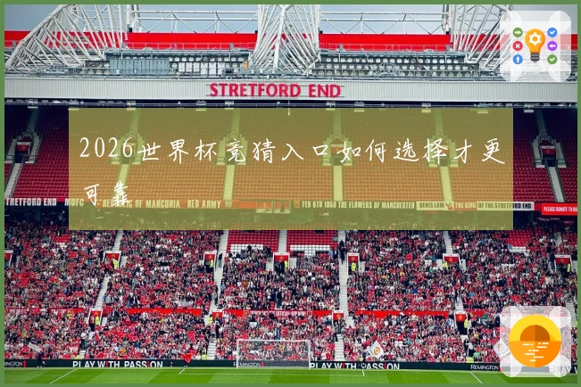 2026世界杯竞猜入口如何选择才更可靠