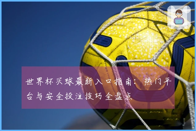 世界杯买球最新入口指南：热门平台与安全投注技巧全盘点