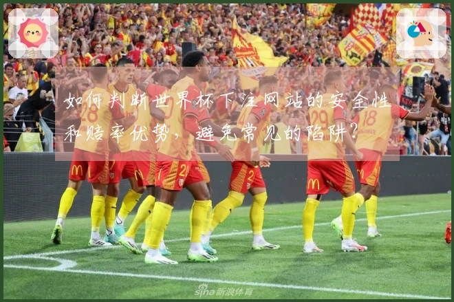 如何判断世界杯下注网站的安全性和赔率优势，避免常见的陷阱？