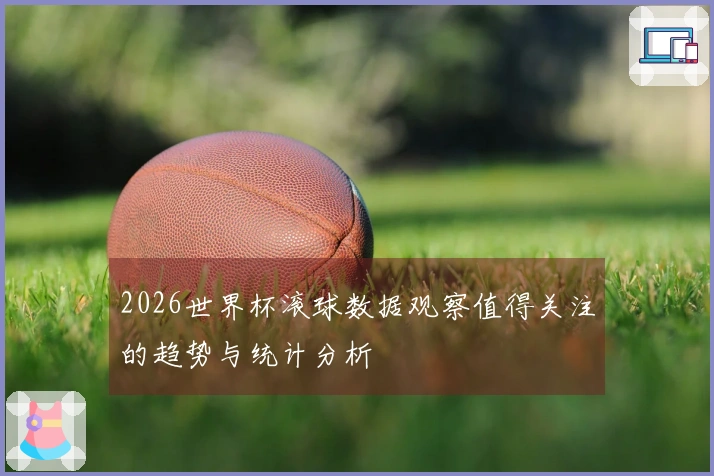 2026世界杯滚球数据观察值得关注的趋势与统计分析