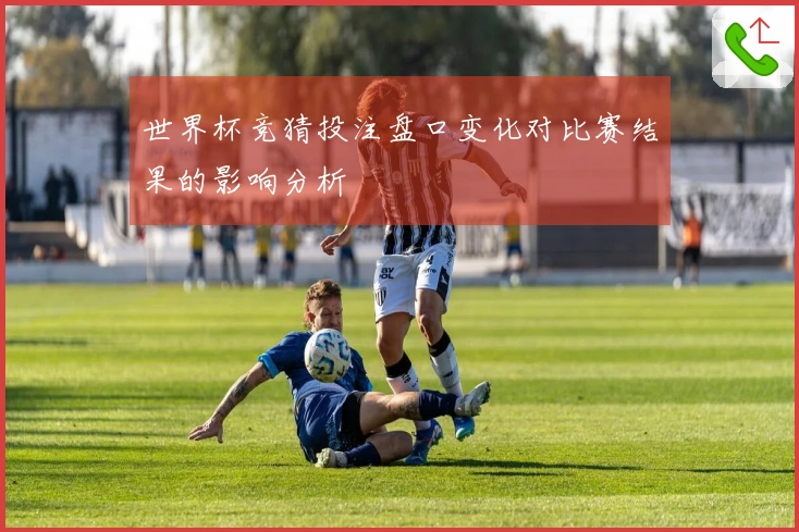 世界杯竞猜投注盘口变化对比赛结果的影响分析