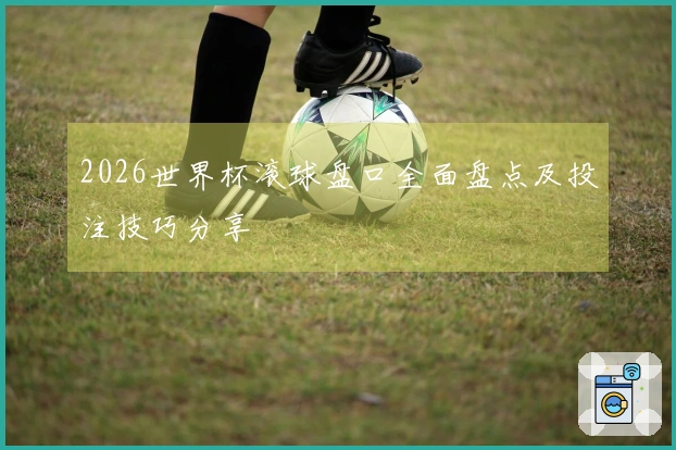 2026世界杯滚球盘口全面盘点及投注技巧分享