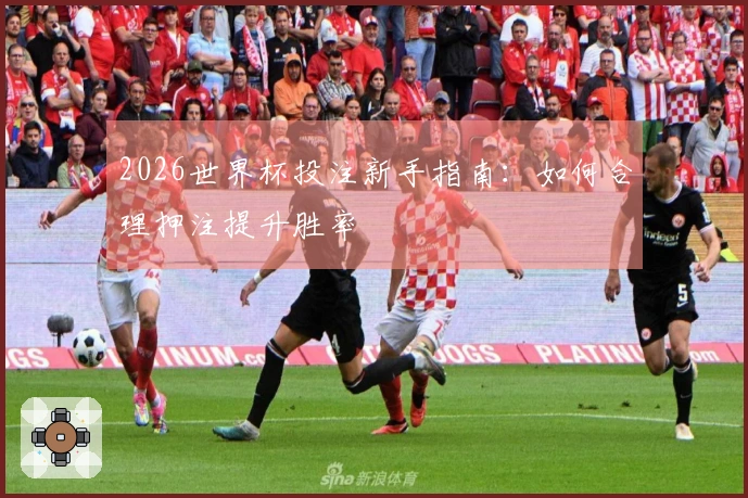 2026世界杯投注新手指南：如何合理押注提升胜率