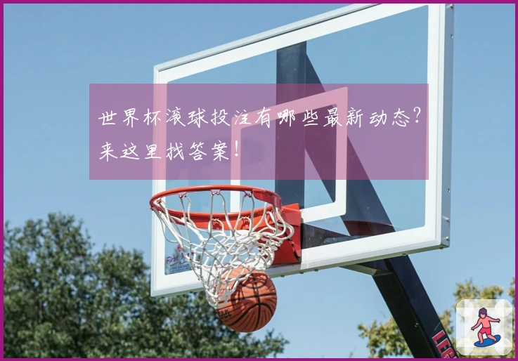 世界杯滚球投注有哪些最新动态？来这里找答案！