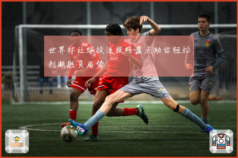 世界杯让球投注技巧盘点助你轻松判断胜负局势