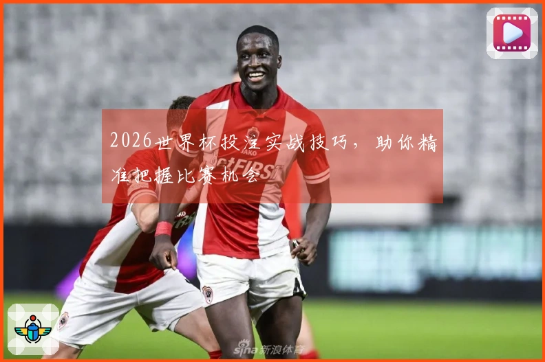2026世界杯投注实战技巧,助你精准把握比赛机会