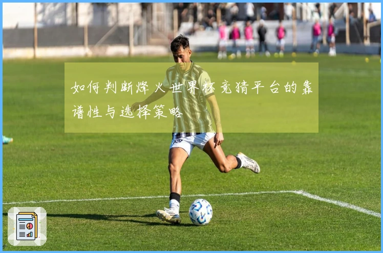 如何判断烽火世界杯竞猜平台的靠谱性与选择策略