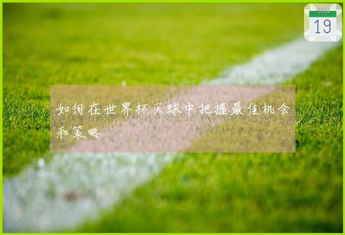 如何在世界杯买球中把握最佳机会和策略