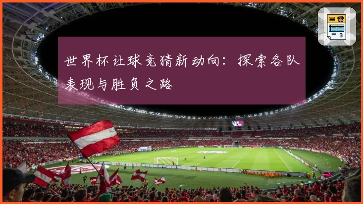 世界杯让球竞猜新动向：探索各队表现与胜负之路