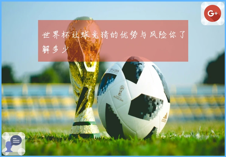 世界杯让球竞猜的优势与风险你了解多少