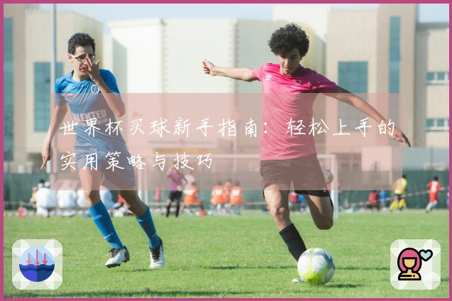 世界杯买球新手指南：轻松上手的实用策略与技巧
