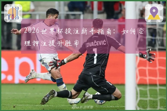 2026世界杯投注新手指南：如何合理押注提升胜率