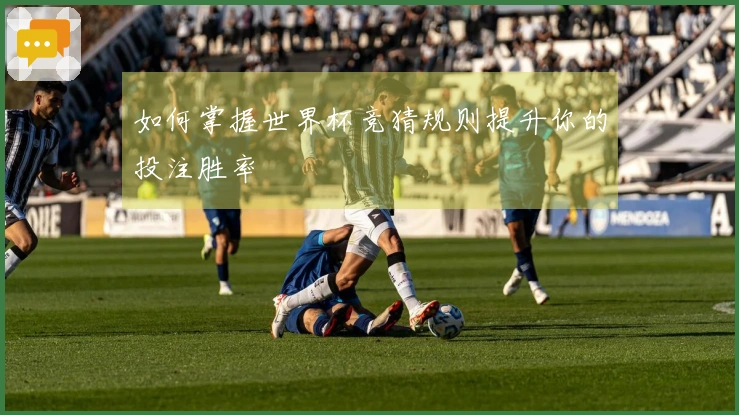 如何掌握世界杯竞猜规则提升你的投注胜率