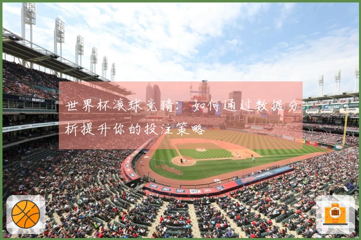 世界杯滚球竞猜：如何通过数据分析提升你的投注策略