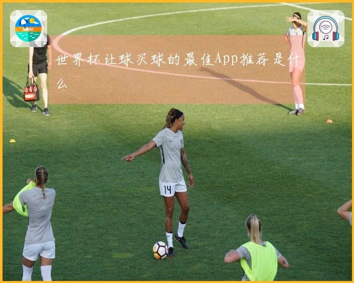 世界杯让球买球的最佳App推荐是什么