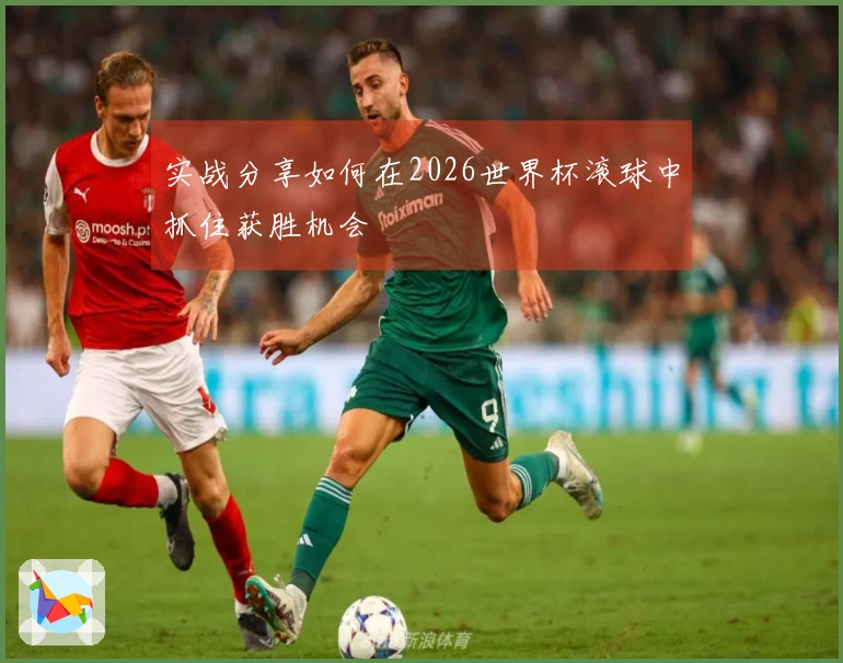实战分享如何在2026世界杯滚球中抓住获胜机会