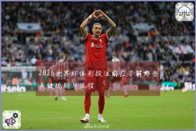 2026世界杯体彩投注前应了解哪些关键规则与流程